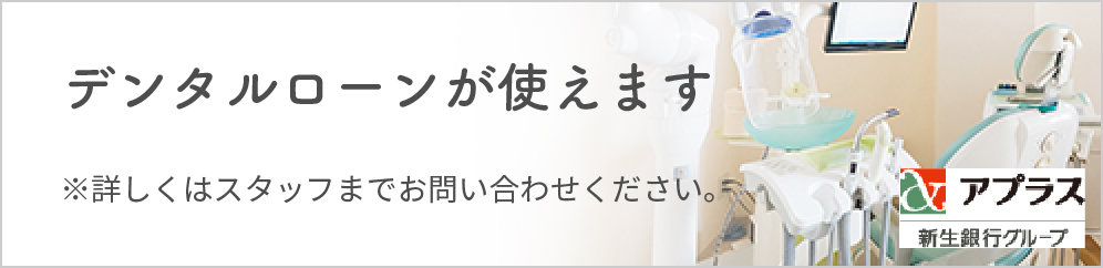 デンタルローンが使えます ※詳しくはスタッフまでお問い合わせください。